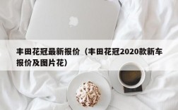 丰田花冠最新报价（丰田花冠2020款新车报价及图片花）