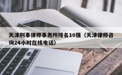 天津刑事律师事务所排名10强（天津律师咨询24小时在线电话）