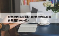 北京现代ix35报价（北京现代ix35报价及图片2020款）