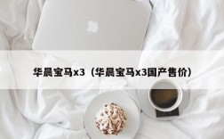 华晨宝马x3（华晨宝马x3国产售价）