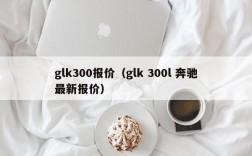 glk300报价（glk 300l 奔驰最新报价）