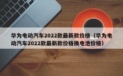 华为电动汽车2022款最新款价格（华为电动汽车2022款最新款价格换电池价格）