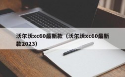 沃尔沃xc60最新款（沃尔沃xc60最新款2023）