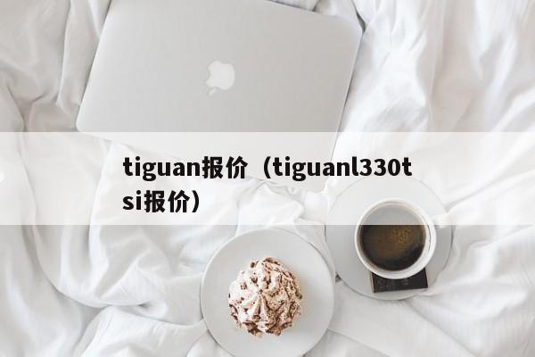 tiguan报价（tiguanl330tsi报价）-图1