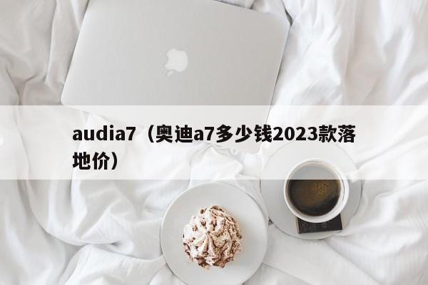 audia7（奥迪a7多少钱2023款落地价）-图1