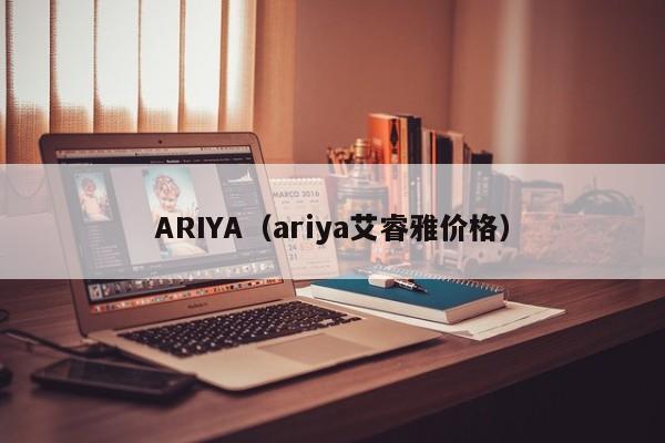 ARIYA（ariya艾睿雅价格）-图1