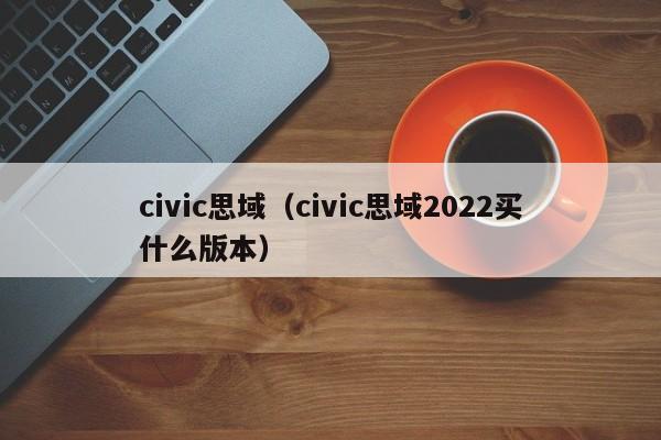 civic思域（civic思域2022买什么版本）-图1