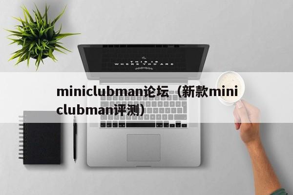 miniclubman论坛（新款miniclubman评测）-图1